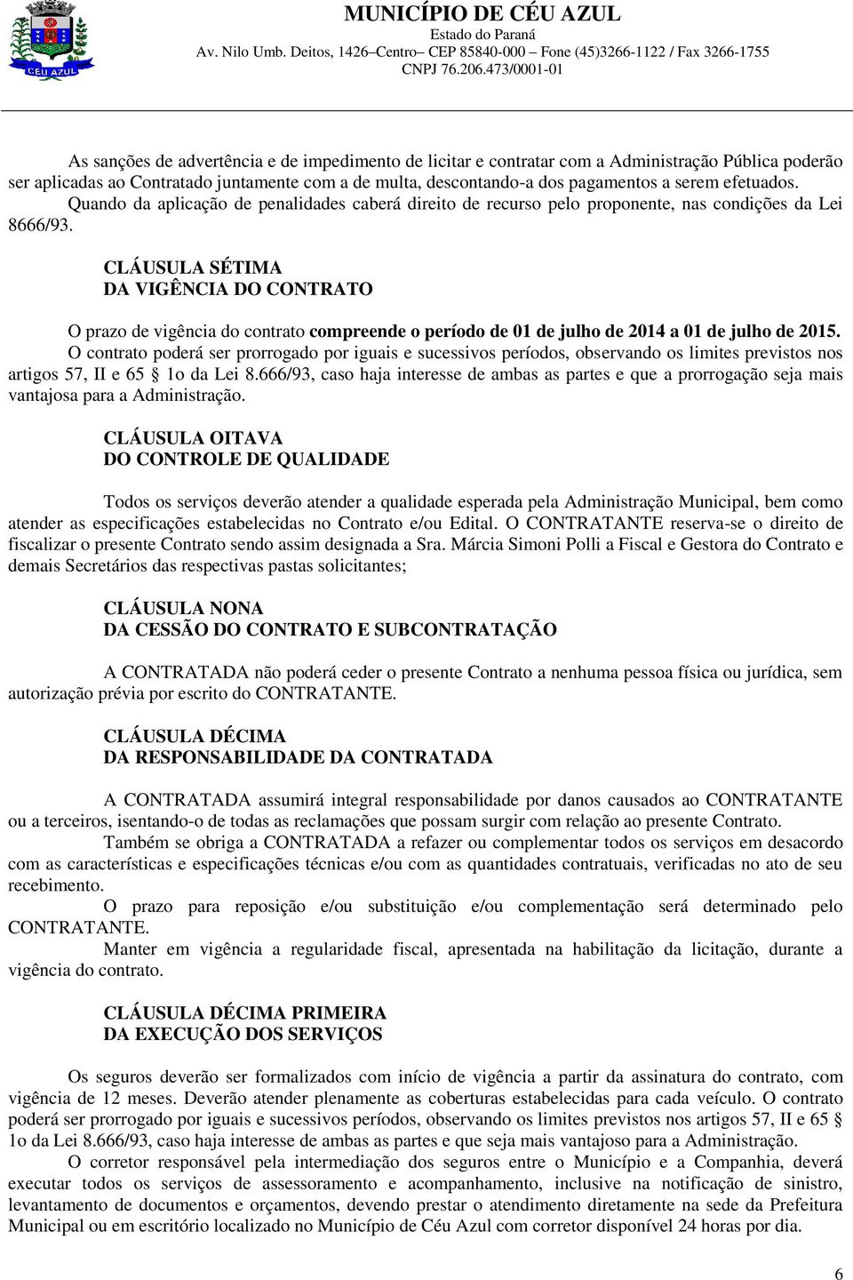 CLÁUSULA SÉTIMA DA VIGÊNCIA DO CONTRATO O prazo de vigência do contrato compreende o período de 01 de julho de 2014 a 01 de julho de 2015.