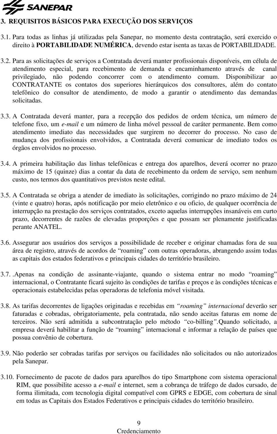 Para as solicitações de serviços a Contratada deverá manter profissionais disponíveis, em célula de atendimento especial, para recebimento de demanda e encaminhamento através de canal privilegiado,