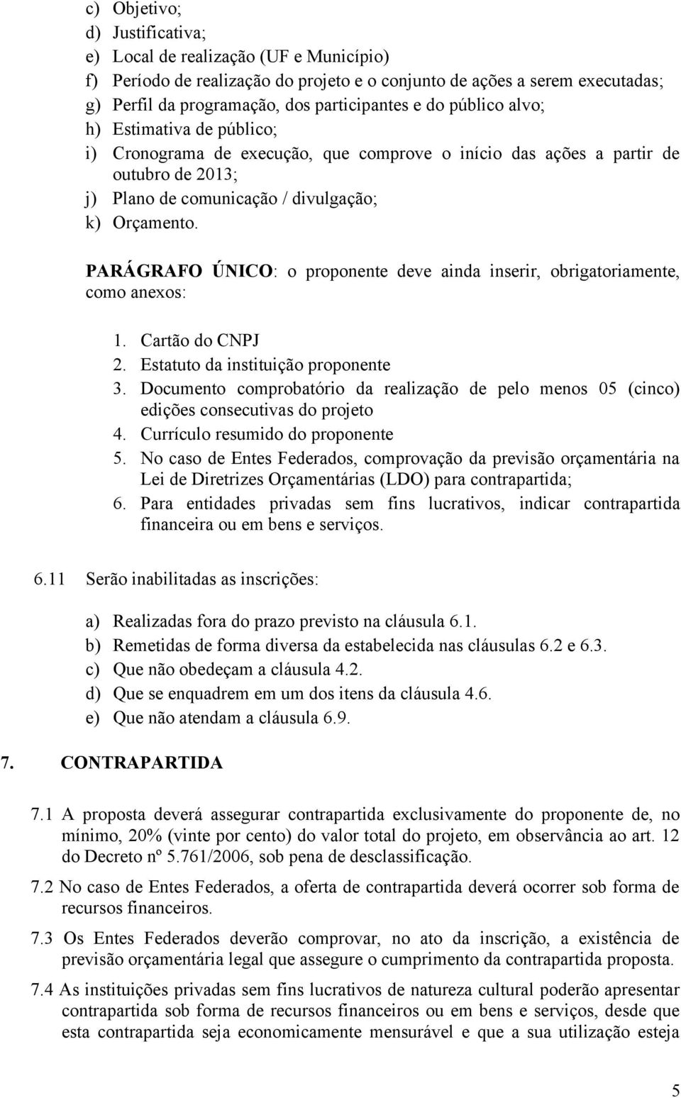 PARÁGRAFO ÚNICO: o proponente deve ainda inserir, obrigatoriamente, como anexos: 1. Cartão do CNPJ 2. Estatuto da instituição proponente 3.