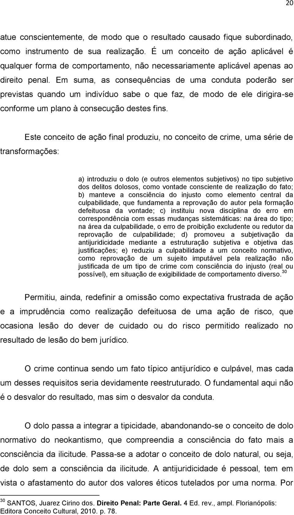 Em suma, as consequências de uma conduta poderão ser previstas quando um indivíduo sabe o que faz, de modo de ele dirigira-se conforme um plano à consecução destes fins.