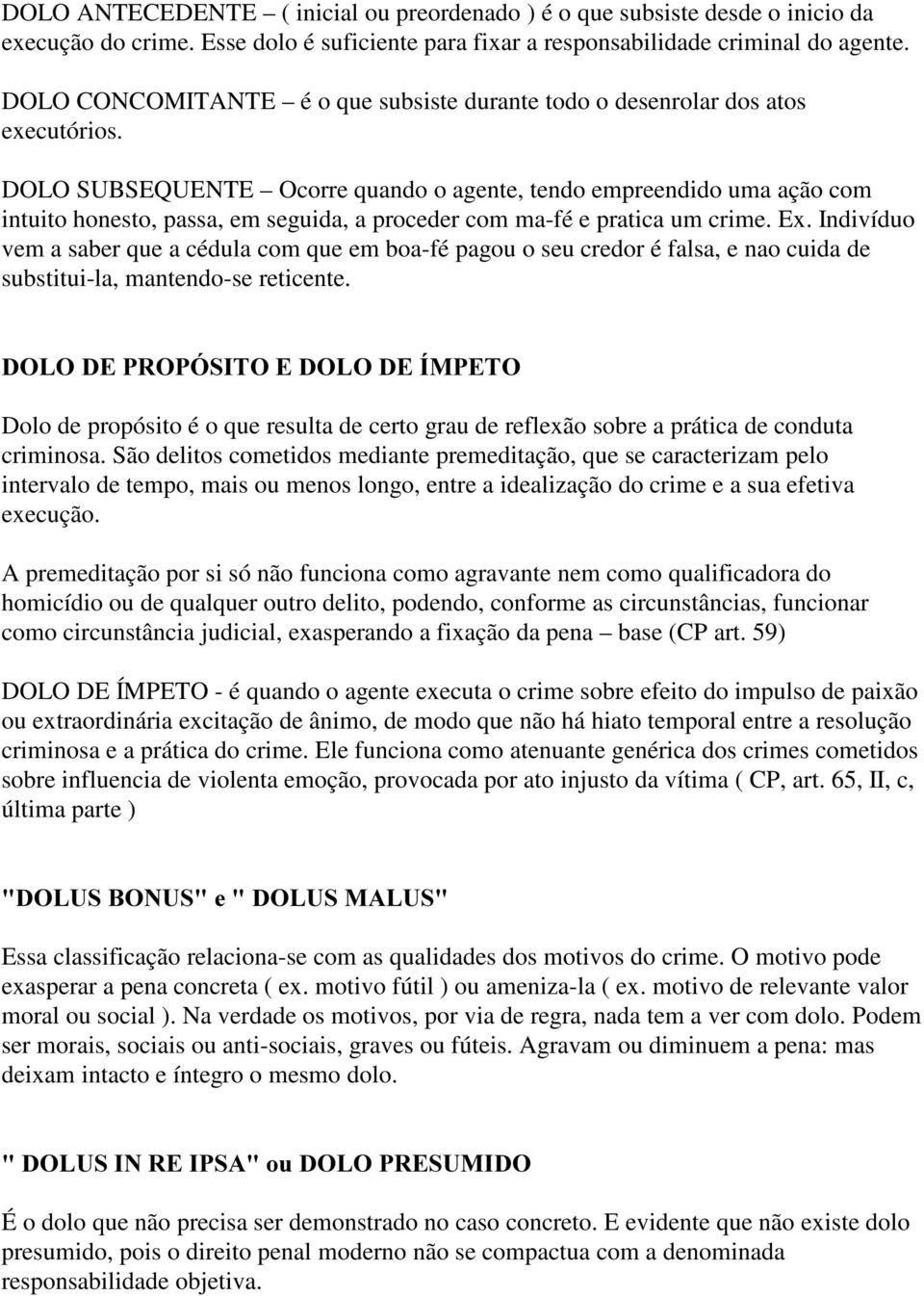 DOLO SUBSEQUENTE Ocorre quando o agente, tendo empreendido uma ação com intuito honesto, passa, em seguida, a proceder com ma-fé e pratica um crime. Ex.