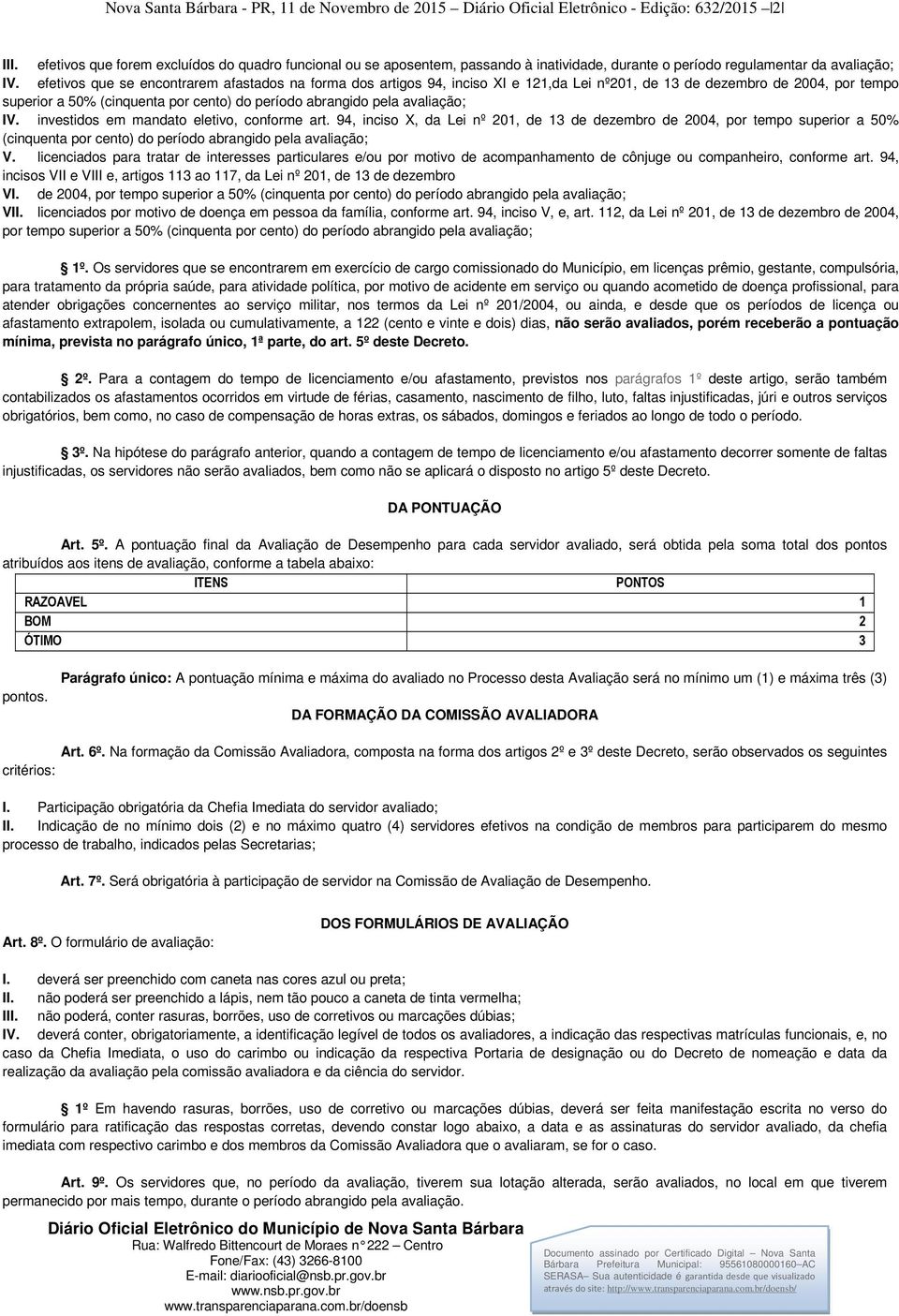 efetivos que se encontrarem afastados na forma dos artigos 94, inciso XI e 121,da Lei nº201, de 13 de dezembro de 2004, por tempo superior a 50% (cinquenta por cento) do período abrangido pela