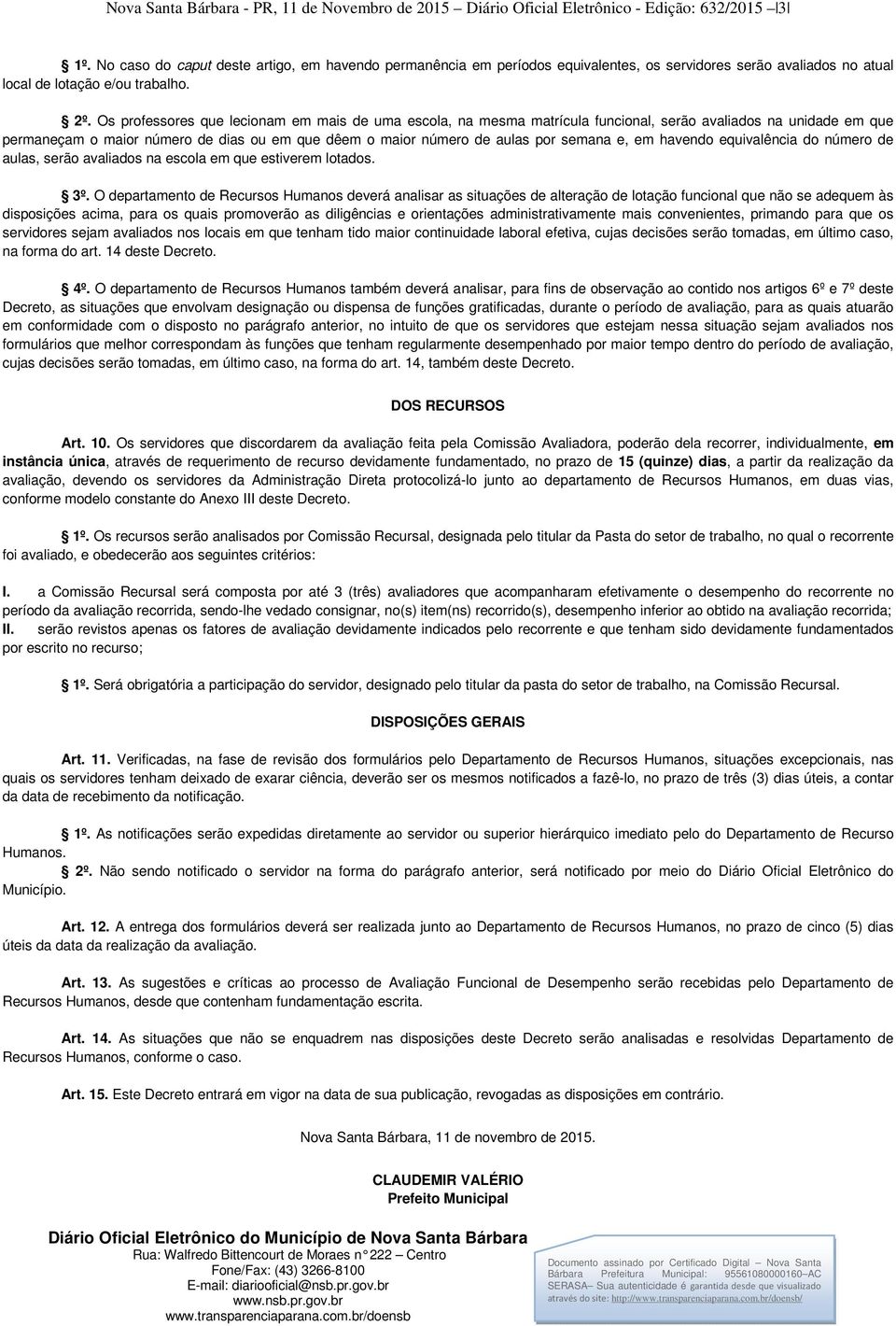 Os professores que lecionam em mais de uma escola, na mesma matrícula funcional, serão avaliados na unidade em que permaneçam o maior número de dias ou em que dêem o maior número de aulas por semana