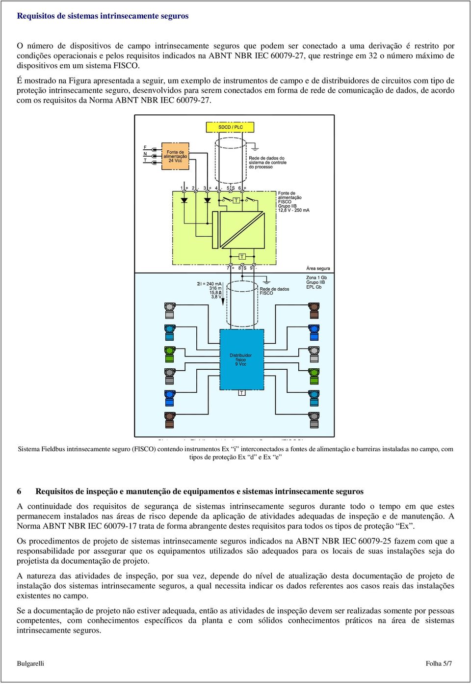 É mostrado na Figura apresentada a seguir, um exemplo de instrumentos de campo e de distribuidores de circuitos com tipo de proteção intrinsecamente seguro, desenvolvidos para serem conectados em