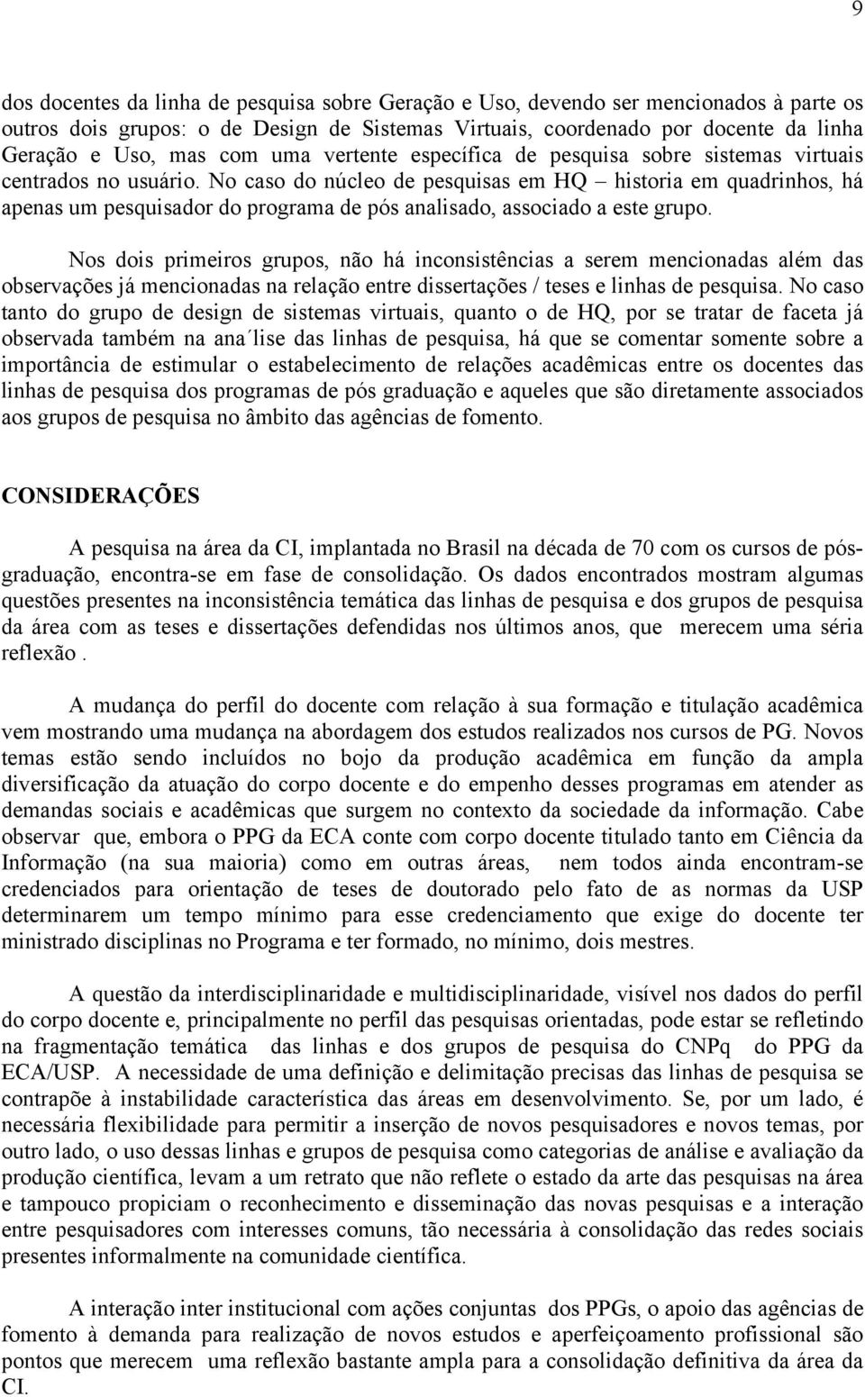 No caso do núcleo de pesquisas em HQ historia em quadrinhos, há apenas um pesquisador do programa de pós analisado, associado a este grupo.