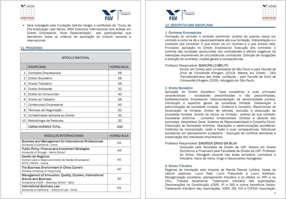 PROGRAMA DISCIPLINAS MÓDULO NACIONAL University of California School of Law - Irvine 4 HORAS/AULA 1 Contratos Empresariais 56 2 Direito Societário 56 3 Direito Tributário 56 4 Direito Ambiental 32 5