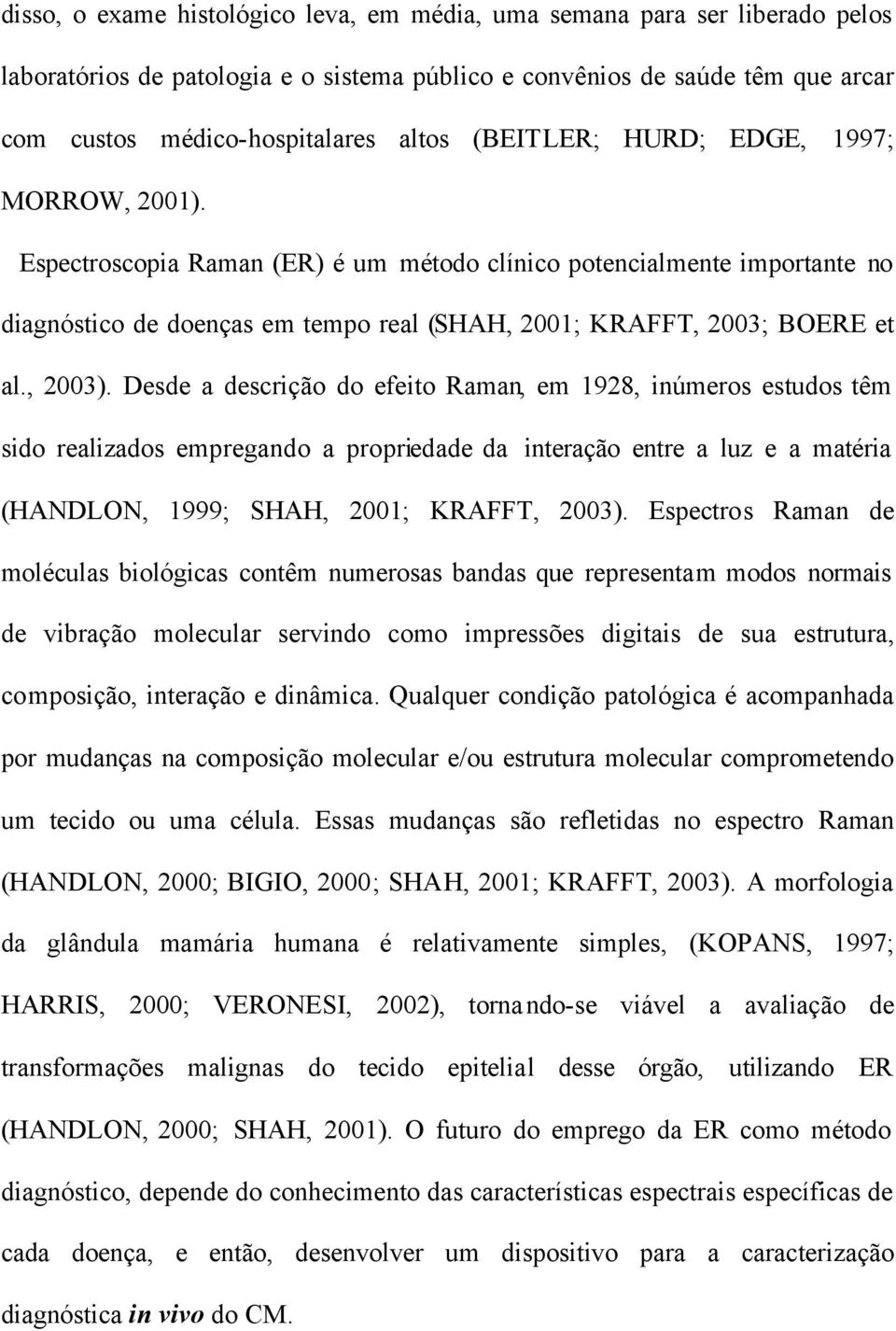 , 2003). Desde a descrição do efeito Raman, em 1928, inúmeros estudos têm sido realizados empregando a propriedade da interação entre a luz e a matéria (HANDLON, 1999; SHAH, 2001; KRAFFT, 2003).