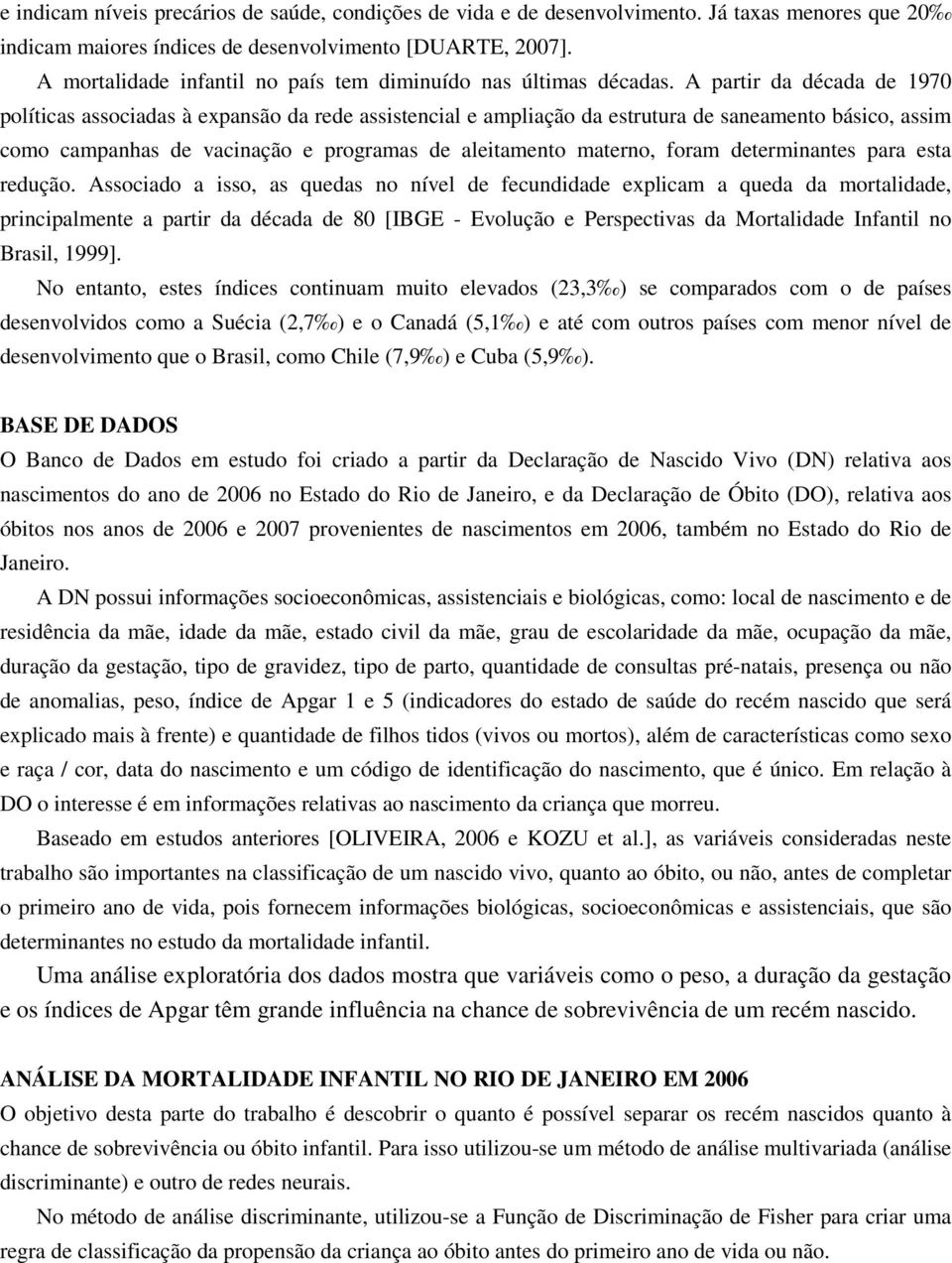 A partir da década de 1970 políticas associadas à expansão da rede assistencial e ampliação da estrutura de saneamento básico, assim como campanhas de vacinação e programas de aleitamento materno,