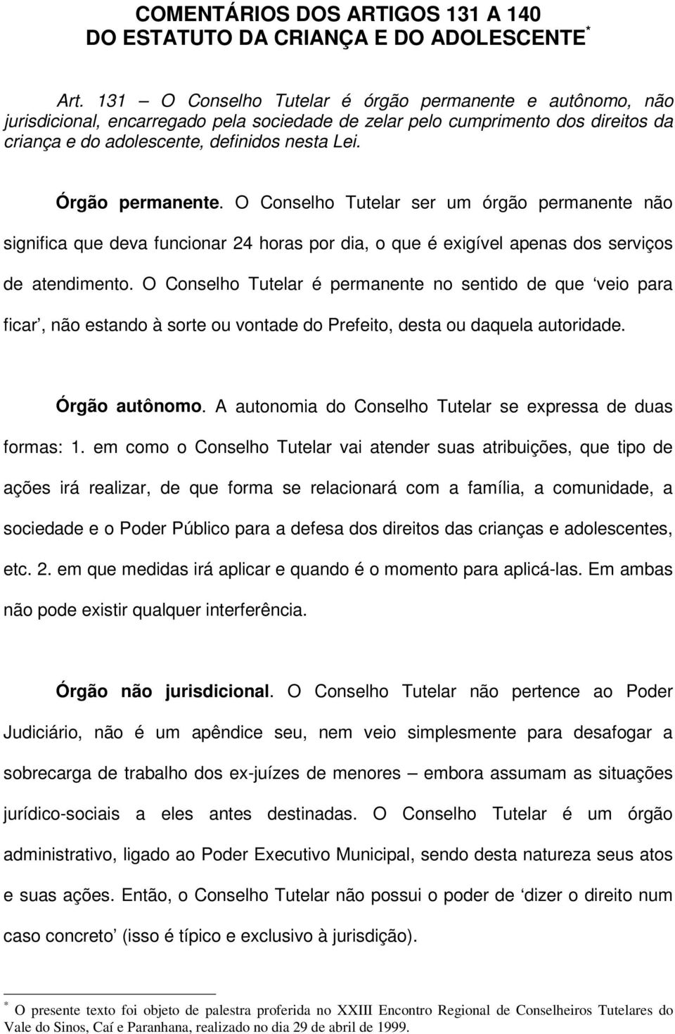 Órgão permanente. O Conselho Tutelar ser um órgão permanente não significa que deva funcionar 24 horas por dia, o que é exigível apenas dos serviços de atendimento.