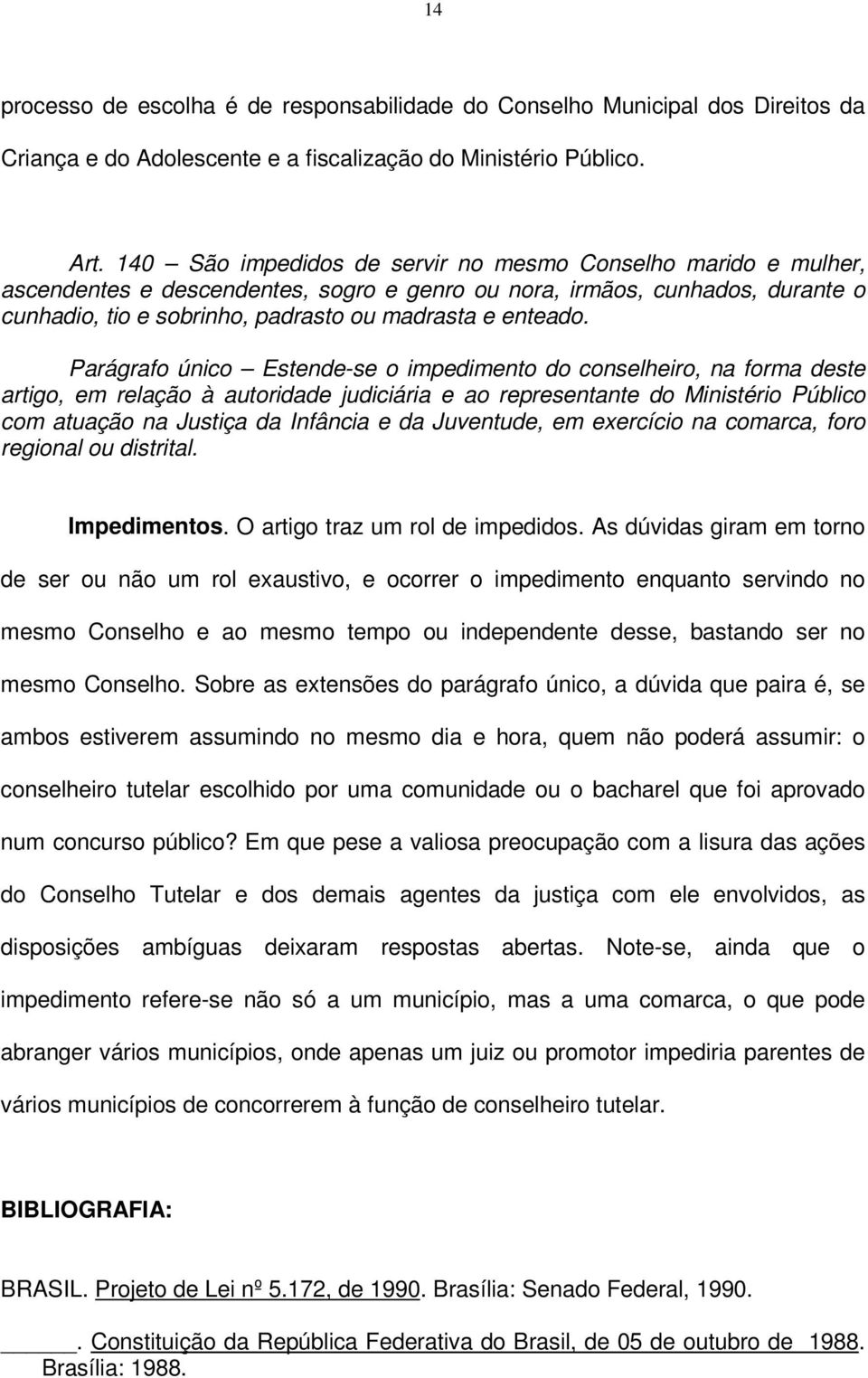 Parágrafo único Estende-se o impedimento do conselheiro, na forma deste artigo, em relação à autoridade judiciária e ao representante do Ministério Público com atuação na Justiça da Infância e da