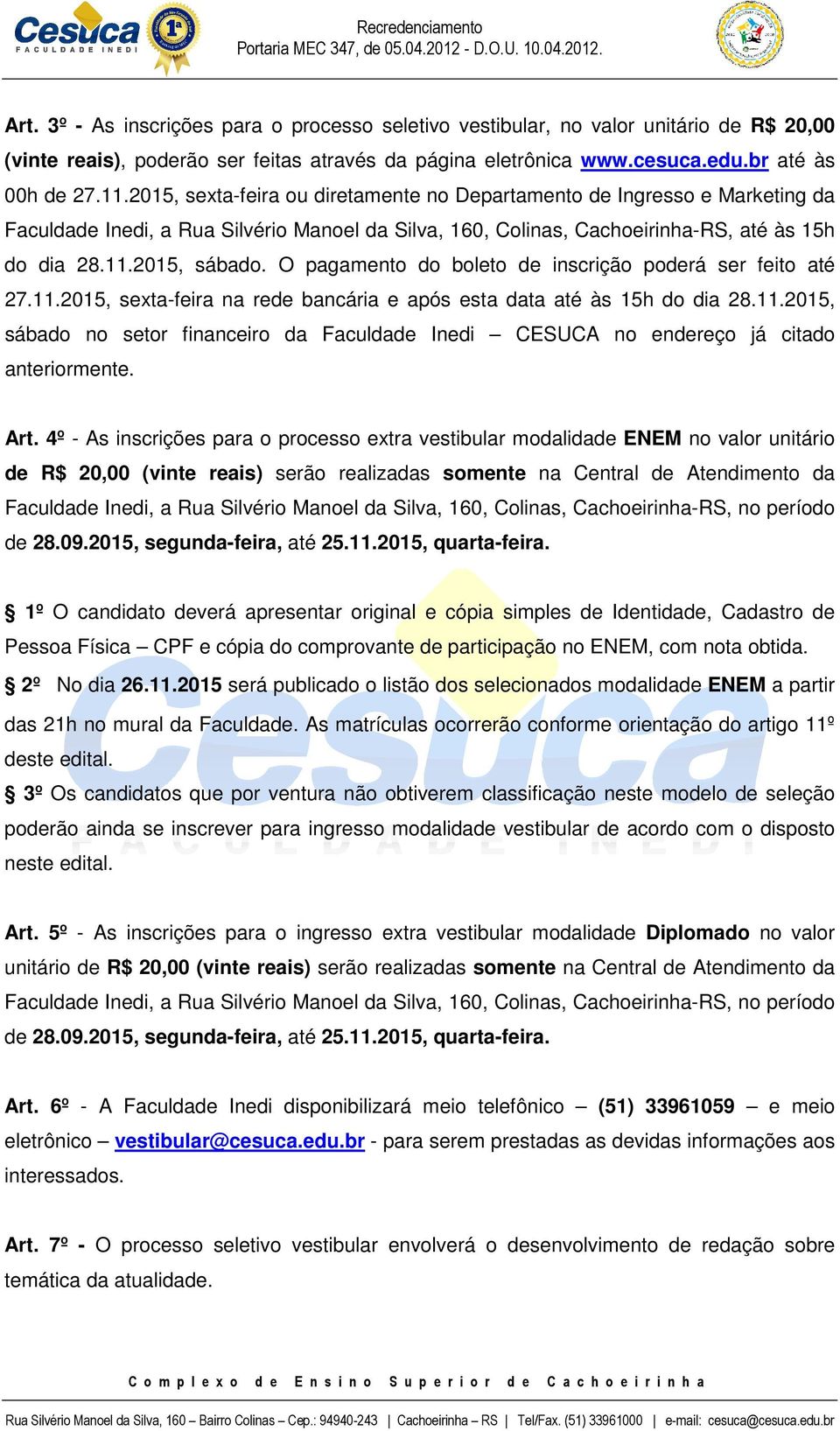 O pagamento do boleto de inscrição poderá ser feito até 27.11.2015, sexta-feira na rede bancária e após esta data até às 15h do dia 28.11.2015, sábado no setor financeiro da Faculdade Inedi CESUCA no endereço já citado anteriormente.