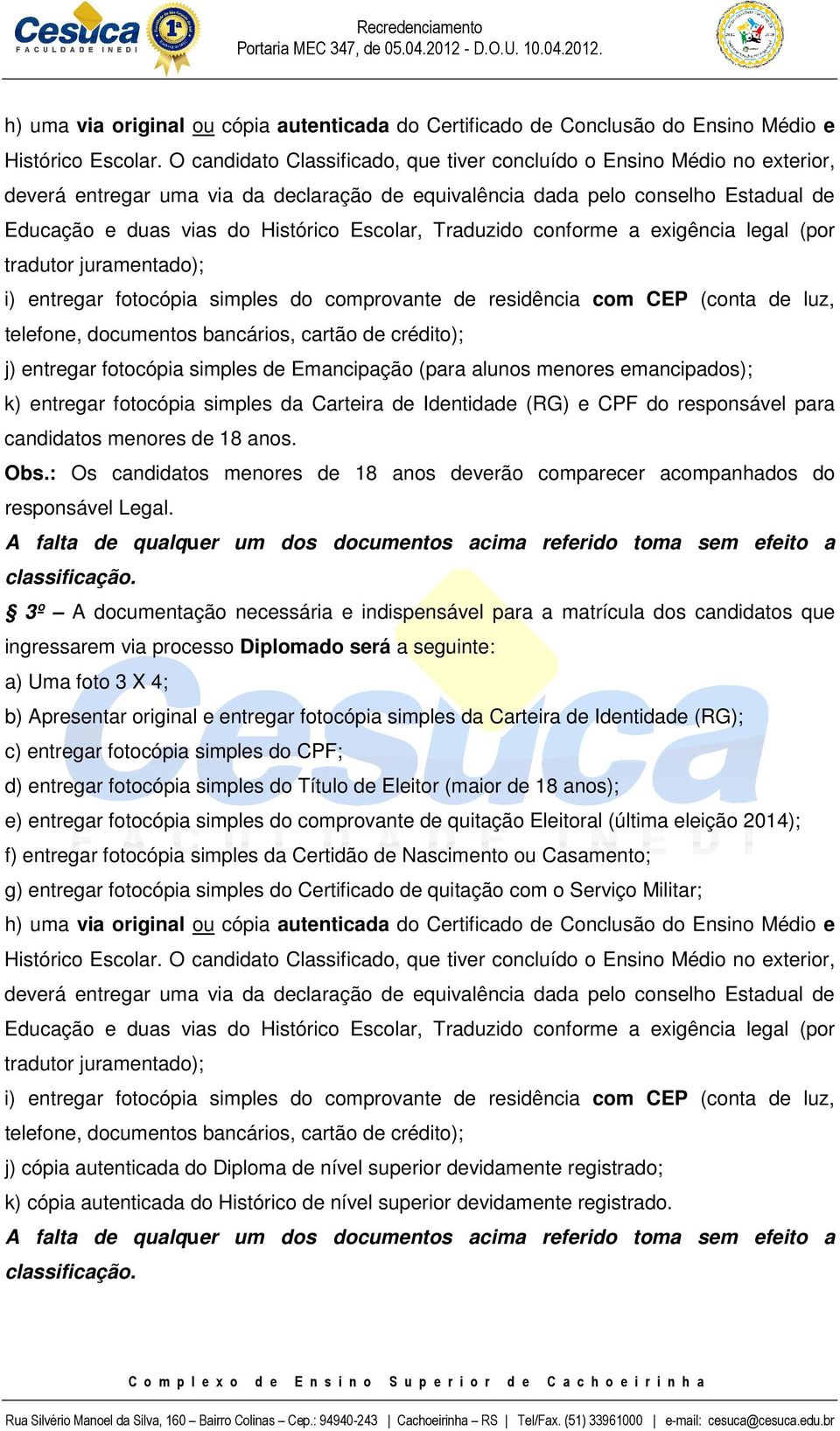 Escolar, Traduzido conforme a exigência legal (por tradutor juramentado); i) entregar fotocópia simples do comprovante de residência com CEP (conta de luz, telefone, documentos bancários, cartão de