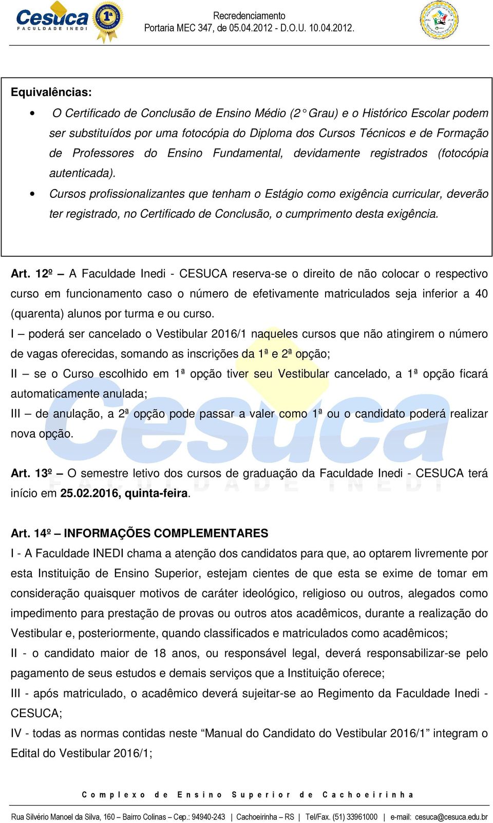 Cursos profissionalizantes que tenham o Estágio como exigência curricular, deverão ter registrado, no Certificado de Conclusão, o cumprimento desta exigência. Art.