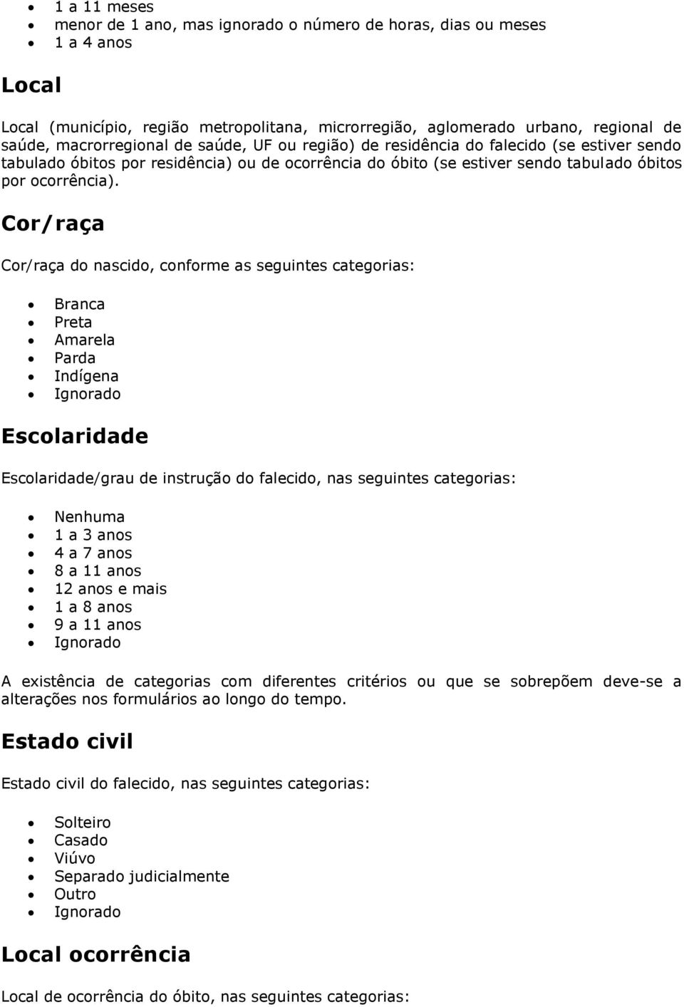 Cor/raça Cor/raça do nascido, conforme as seguintes categorias: Branca Preta Amarela Parda Indígena Ignorado Escolaridade Escolaridade/grau de instrução do falecido, nas seguintes categorias: Nenhuma