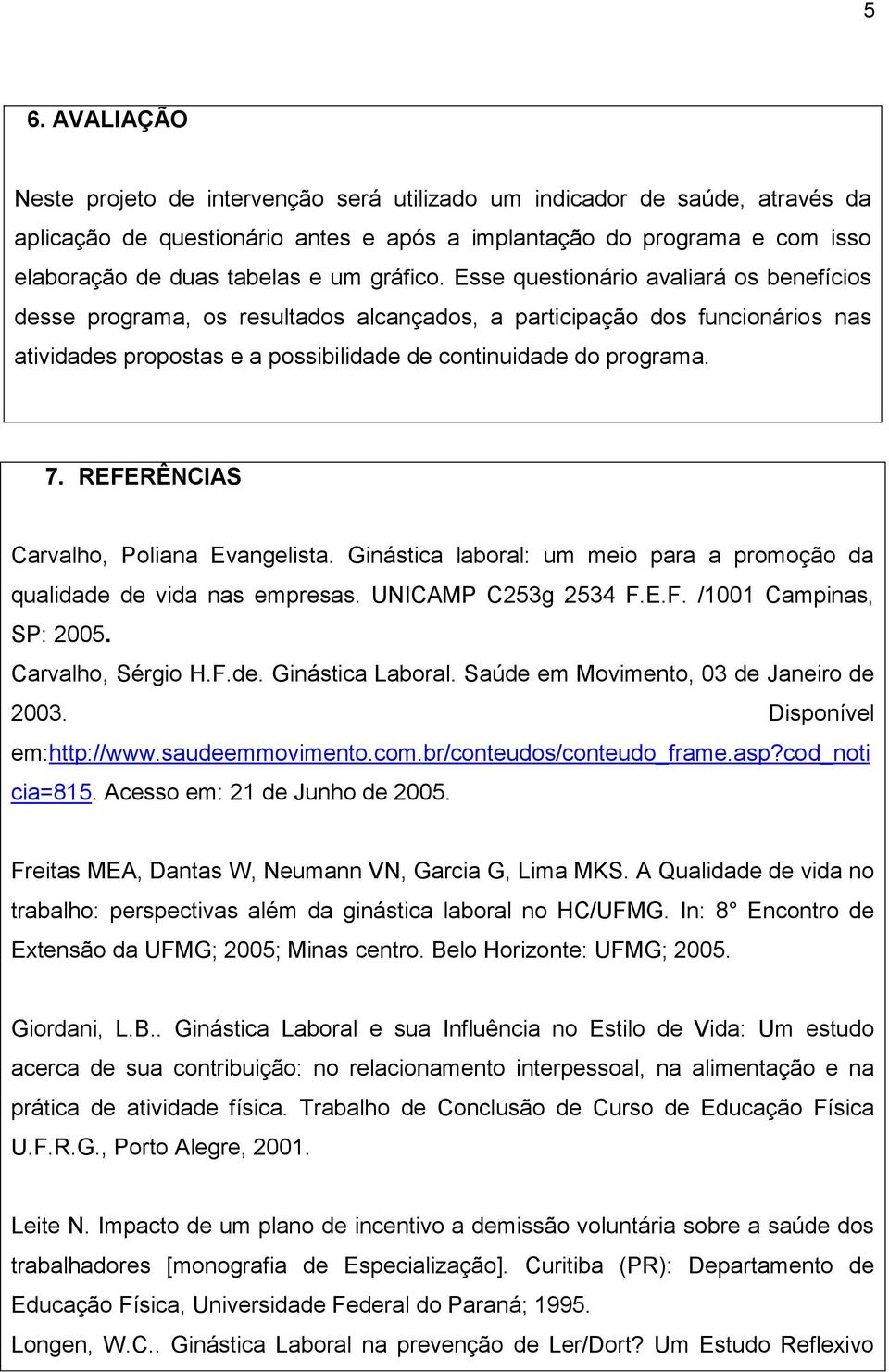 7. REFERÊNCIAS Carvalho, Poliana Evangelista. Ginástica laboral: um meio para a promoção da qualidade de vida nas empresas. UNICAMP C253g 2534 F.E.F. /1001 Campinas, SP: 2005. Carvalho, Sérgio H.F.de. Ginástica Laboral.