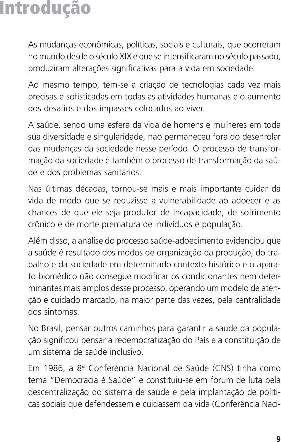 A saúde, sendo uma esfera da vida de homens e mulheres em toda sua diversidade e singularidade, não permaneceu fora do desenrolar das mudanças da sociedade nesse período.