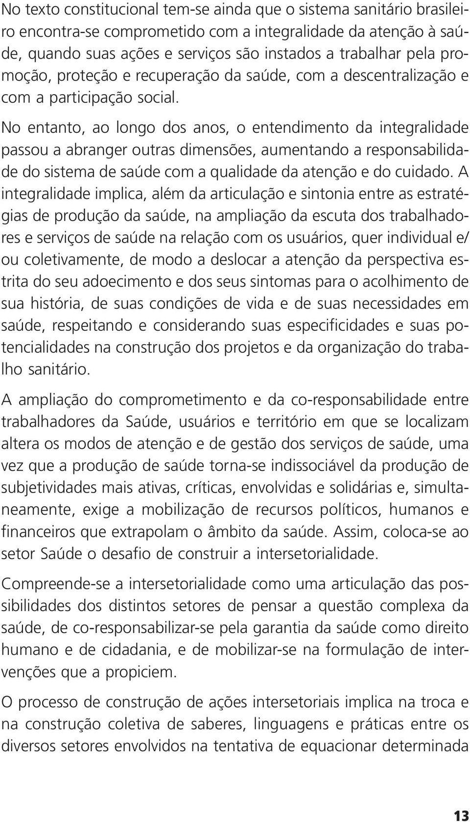 No entanto, ao longo dos anos, o entendimento da integralidade passou a abranger outras dimensões, aumentando a responsabilidade do sistema de saúde com a qualidade da atenção e do cuidado.