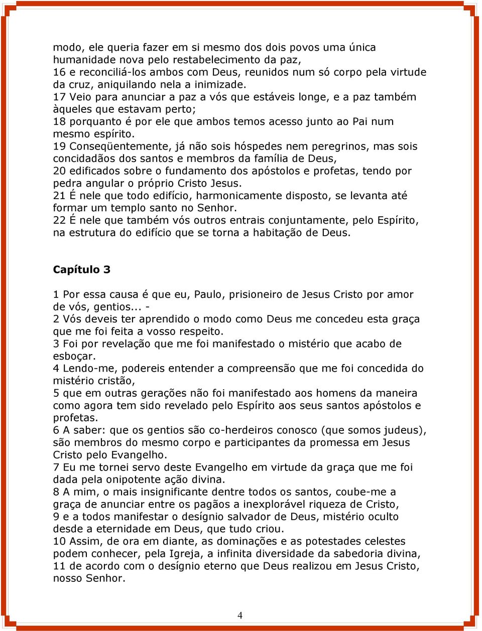 19 Conseqüentemente, já não sois hóspedes nem peregrinos, mas sois concidadãos dos santos e membros da família de Deus, 20 edificados sobre o fundamento dos apóstolos e profetas, tendo por pedra