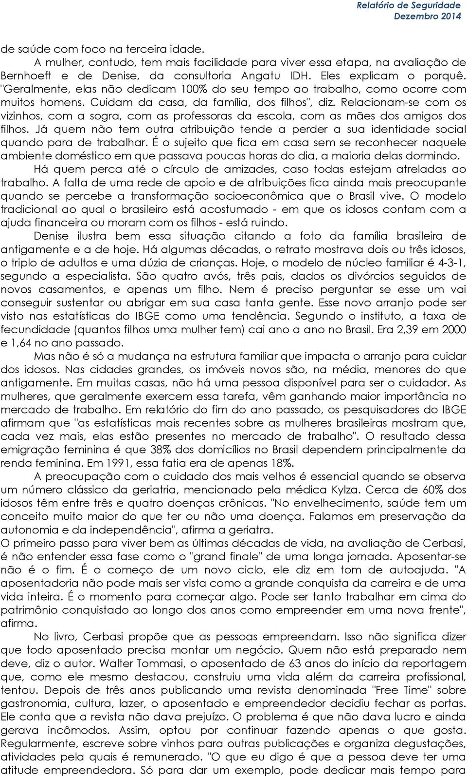 Relacionam-se com os vizinhos, com a sogra, com as professoras da escola, com as mães dos amigos dos filhos.