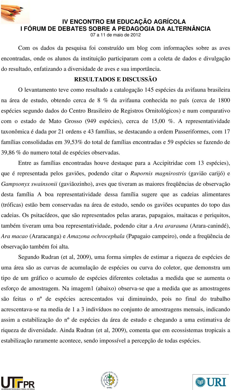 RESULTADOS E DISCUSSÃO O levantamento teve como resultado a catalogação 145 espécies da avifauna brasileira na área de estudo, obtendo cerca de 8 % da avifauna conhecida no país (cerca de 1800