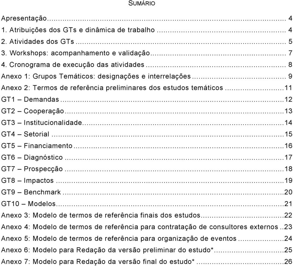 ..14 GT4 Setorial...15 GT5 Financiamento...16 GT6 Diagnóstico...17 GT7 Prospecção...18 GT8 Impactos...19 GT9 Benchmark...20 GT10 Modelos...21 Anexo 3: Modelo de termos de referência finais dos estudos.