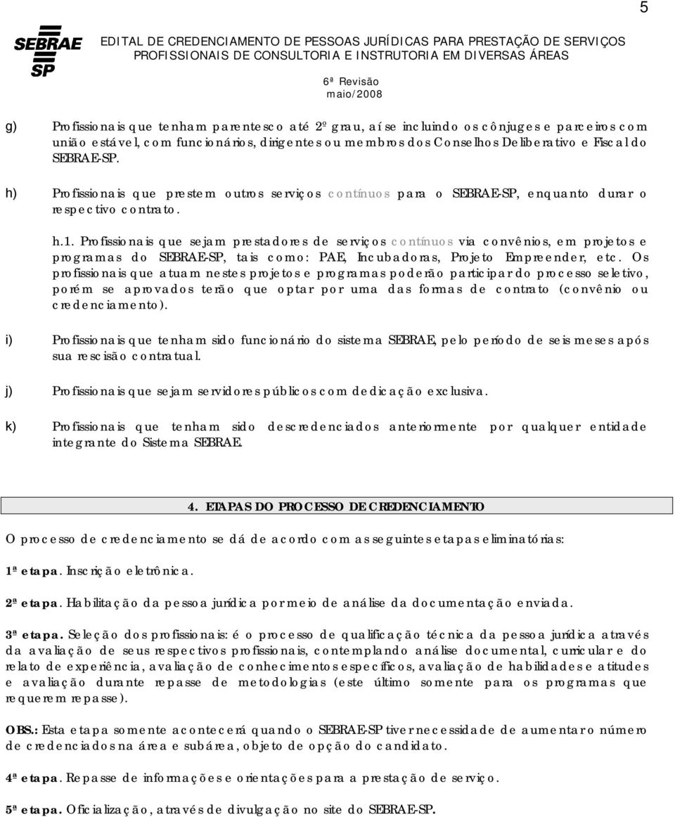 Profissionais que sejam prestadores de serviços contínuos via convênios, em projetos e programas do SEBRAE-SP, tais como: PAE, Incubadoras, Projeto Empreender, etc.