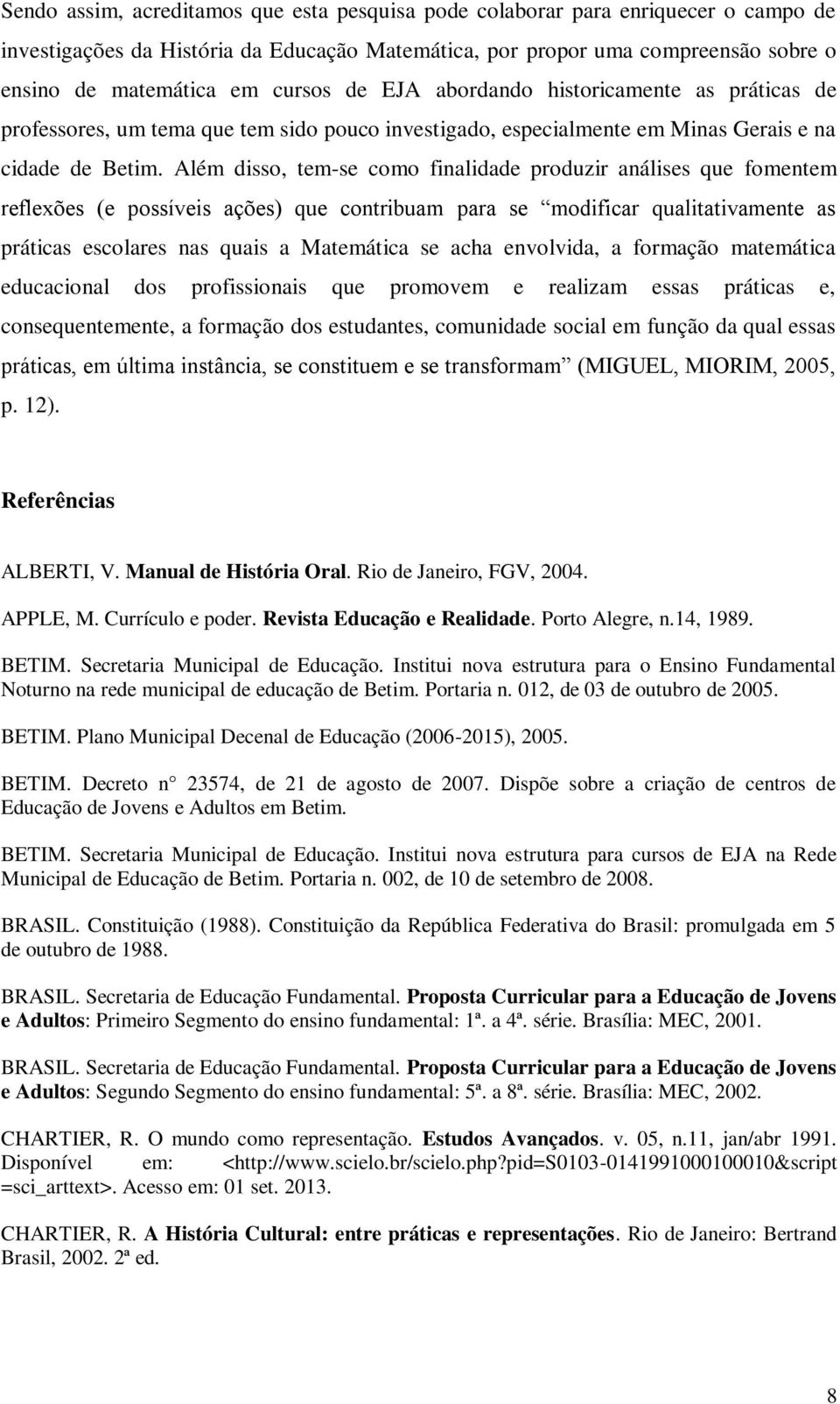 Além disso, tem-se como finalidade produzir análises que fomentem reflexões (e possíveis ações) que contribuam para se modificar qualitativamente as práticas escolares nas quais a Matemática se acha