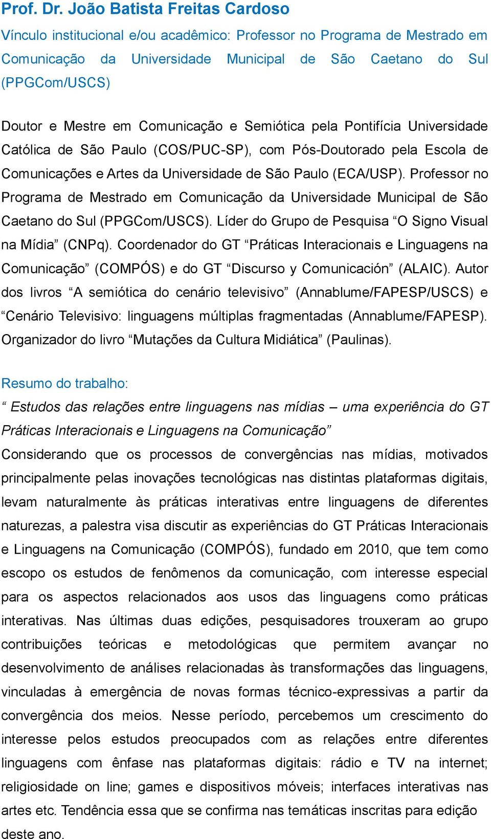 Comunicação e Semiótica pela Pontifícia Universidade Católica de São Paulo (COS/PUC-SP), com Pós-Doutorado pela Escola de Comunicações e Artes da Universidade de São Paulo (ECA/USP).