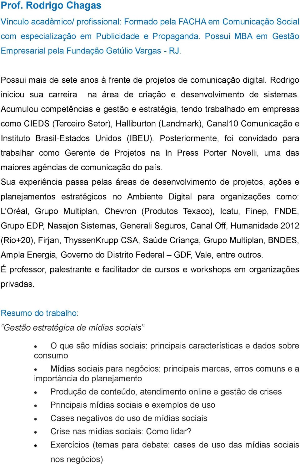 Rodrigo iniciou sua carreira na área de criação e desenvolvimento de sistemas.