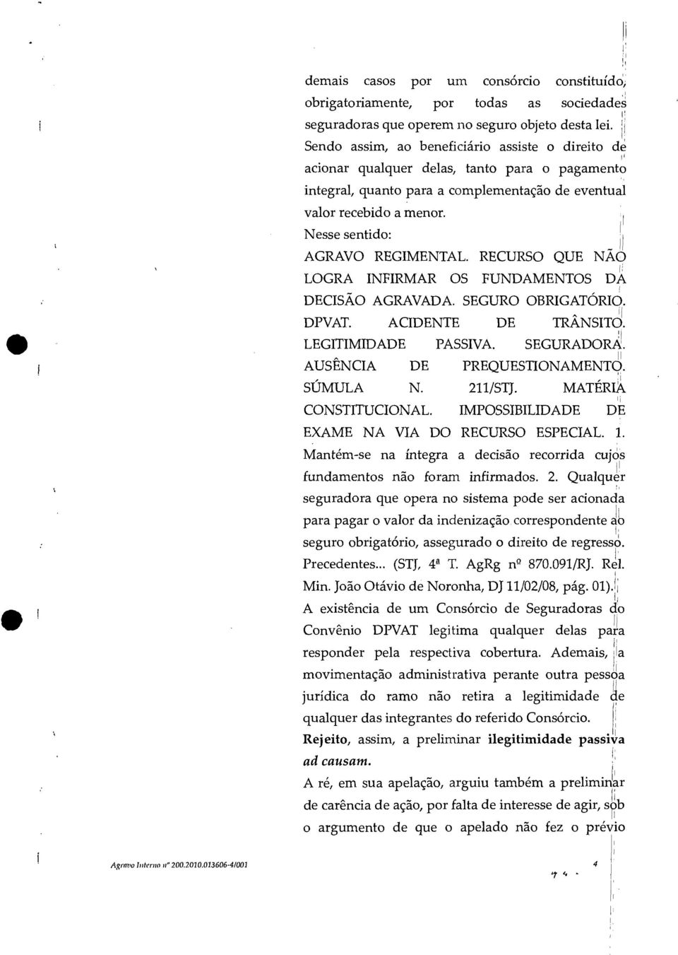 Nesse sentido: AGRAVO REGIMENTAL. RECURSO QUE NÃO LOGRA INFIRMAR OS FUNDAMENTOS DA DECISÃO AGRAVADA. SEGURO OBRIGATÓRIO. DPVAT. ACIDENTE DE TRÂNSITO. LEGITIMIDADE PASSIVA. SEGURADORA.