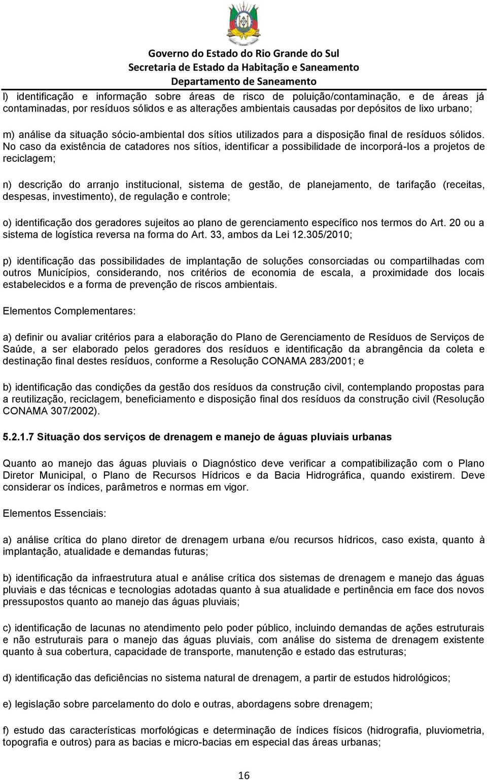 No caso da existência de catadores nos sítios, identificar a possibilidade de incorporá-los a projetos de reciclagem; n) descrição do arranjo institucional, sistema de gestão, de planejamento, de