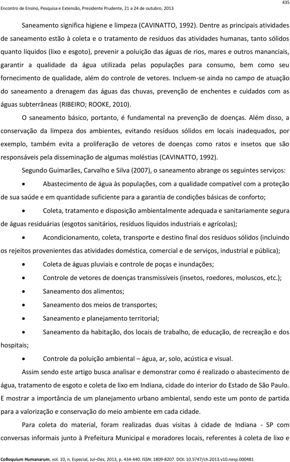 mares e outros mananciais, garantir a qualidade da água utilizada pelas populações para consumo, bem como seu fornecimento de qualidade, além do controle de vetores.