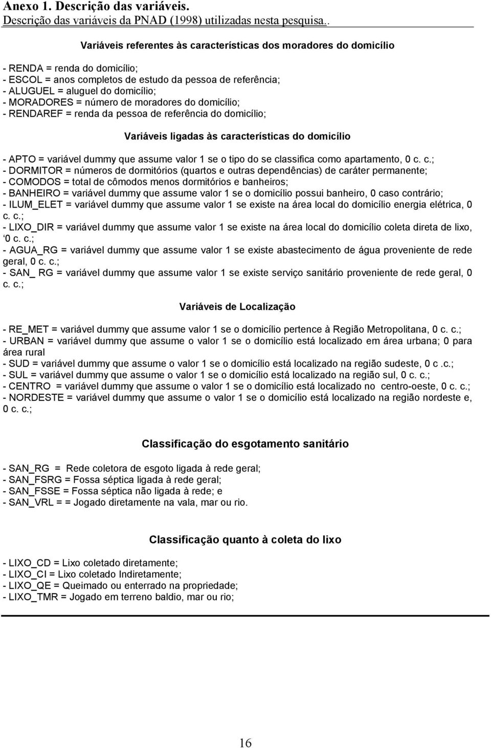 moradores do domcílo; RENDAREF = renda da pessoa de referênca do domcílo; Varáves lgadas às característcas do domcílo APTO = varável dummy que assume valor 1 se o tpo do se classfca como apartamento,