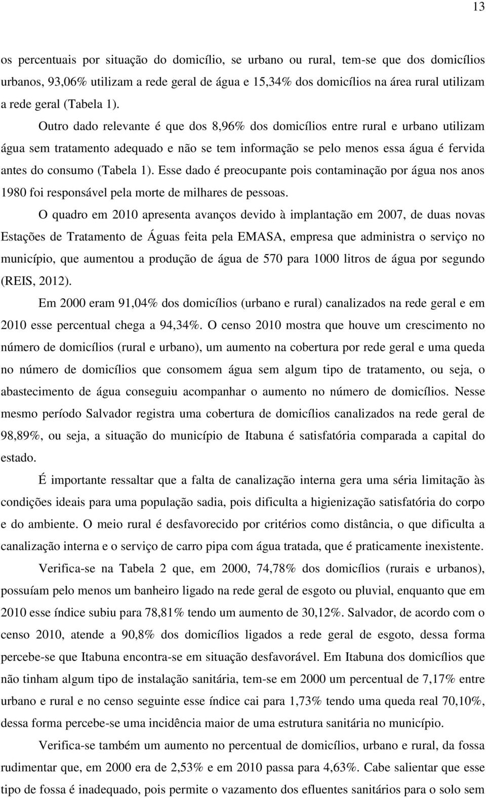 Outro dado relevante é que dos 8,96% dos domicílios entre rural e urbano utilizam água sem tratamento adequado e não se tem informação se pelo menos essa água é fervida antes do consumo  Esse dado é