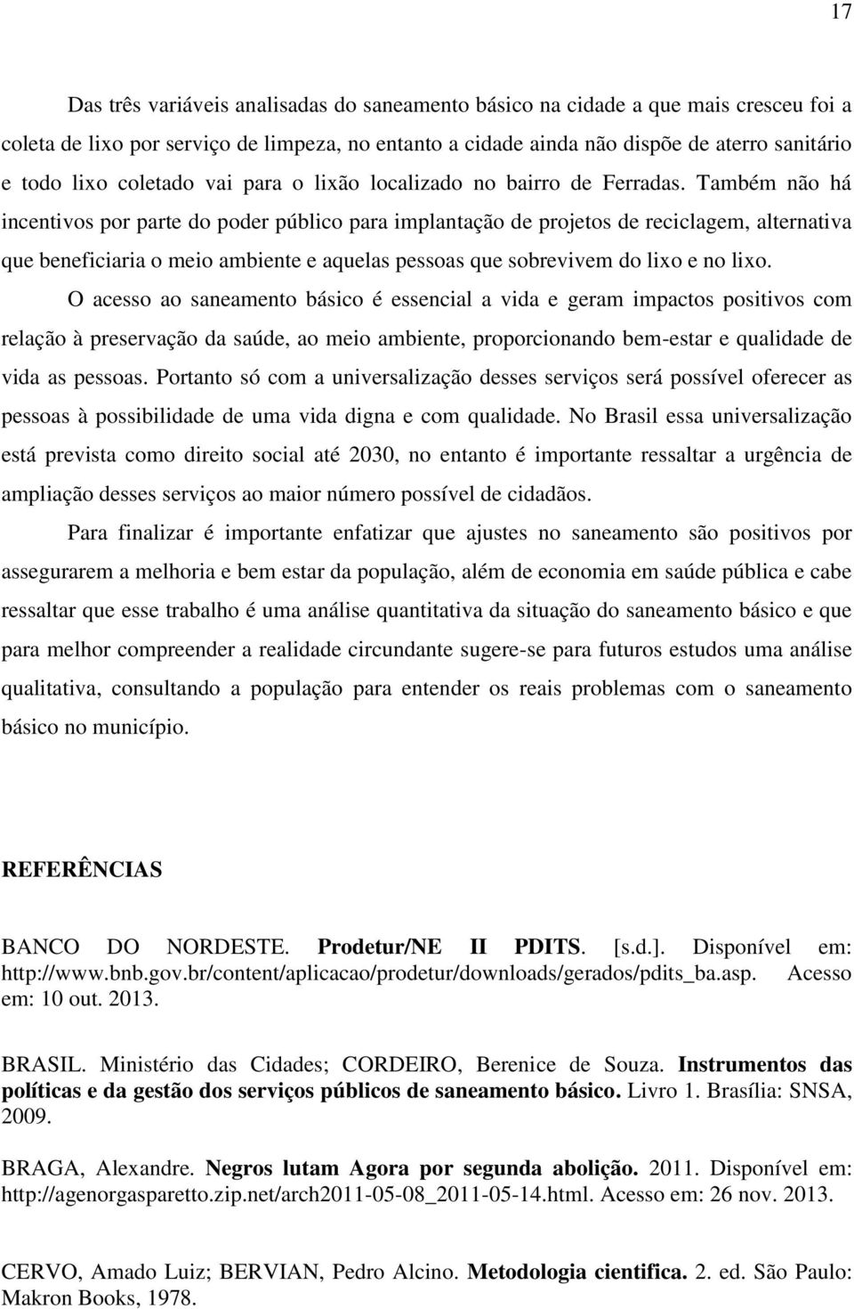 Também não há incentivos por parte do poder público para implantação de projetos de reciclagem, alternativa que beneficiaria o meio ambiente e aquelas pessoas que sobrevivem do lixo e no lixo.