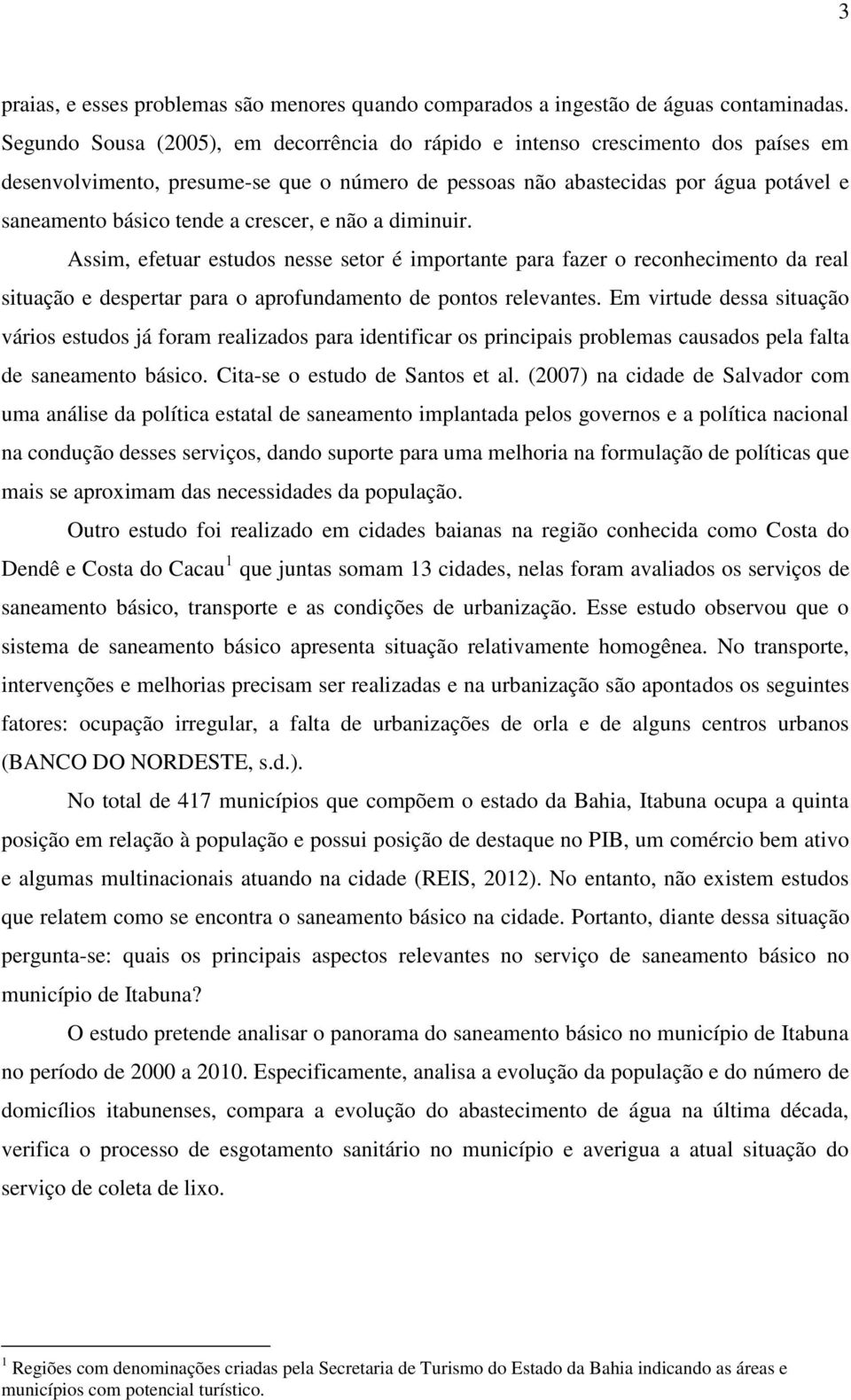 crescer, e não a diminuir. Assim, efetuar estudos nesse setor é importante para fazer o reconhecimento da real situação e despertar para o aprofundamento de pontos relevantes.