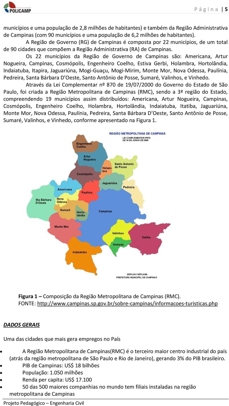 Os 22 municípios da Região de Governo de Campinas são: Americana, Artur Nogueira, Campinas, Cosmópolis, Engenheiro Coelho, Estiva Gerbi, Holambra, Hortolândia, Indaiatuba, Itapira, Jaguariúna,