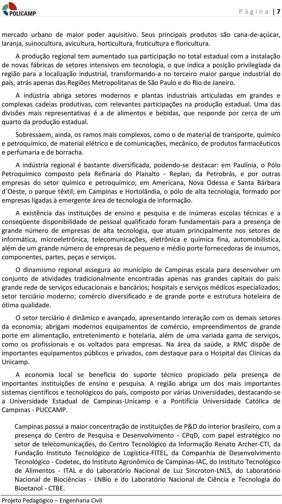 localização industrial, transformando-a no terceiro maior parque industrial do país, atrás apenas das Regiões Metropolitanas de São Paulo e do Rio de Janeiro.