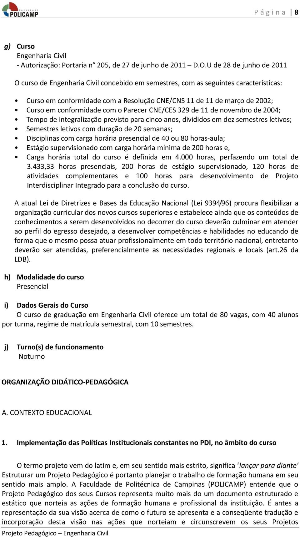 conformidade com o Parecer CNE/CES 329 de 11 de novembro de 2004; Tempo de integralização previsto para cinco anos, divididos em dez semestres letivos; Semestres letivos com duração de 20 semanas;