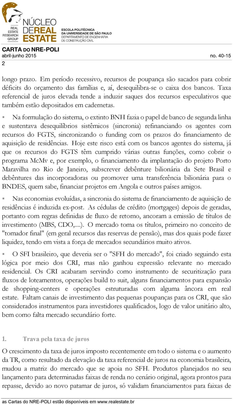 Na formulação do sistema, o extinto BNH fazia o papel de banco de segunda linha e sustentava desequilíbrios sistêmicos (sincronia) refinanciando os agentes com recursos do FGTS, sincronizando o