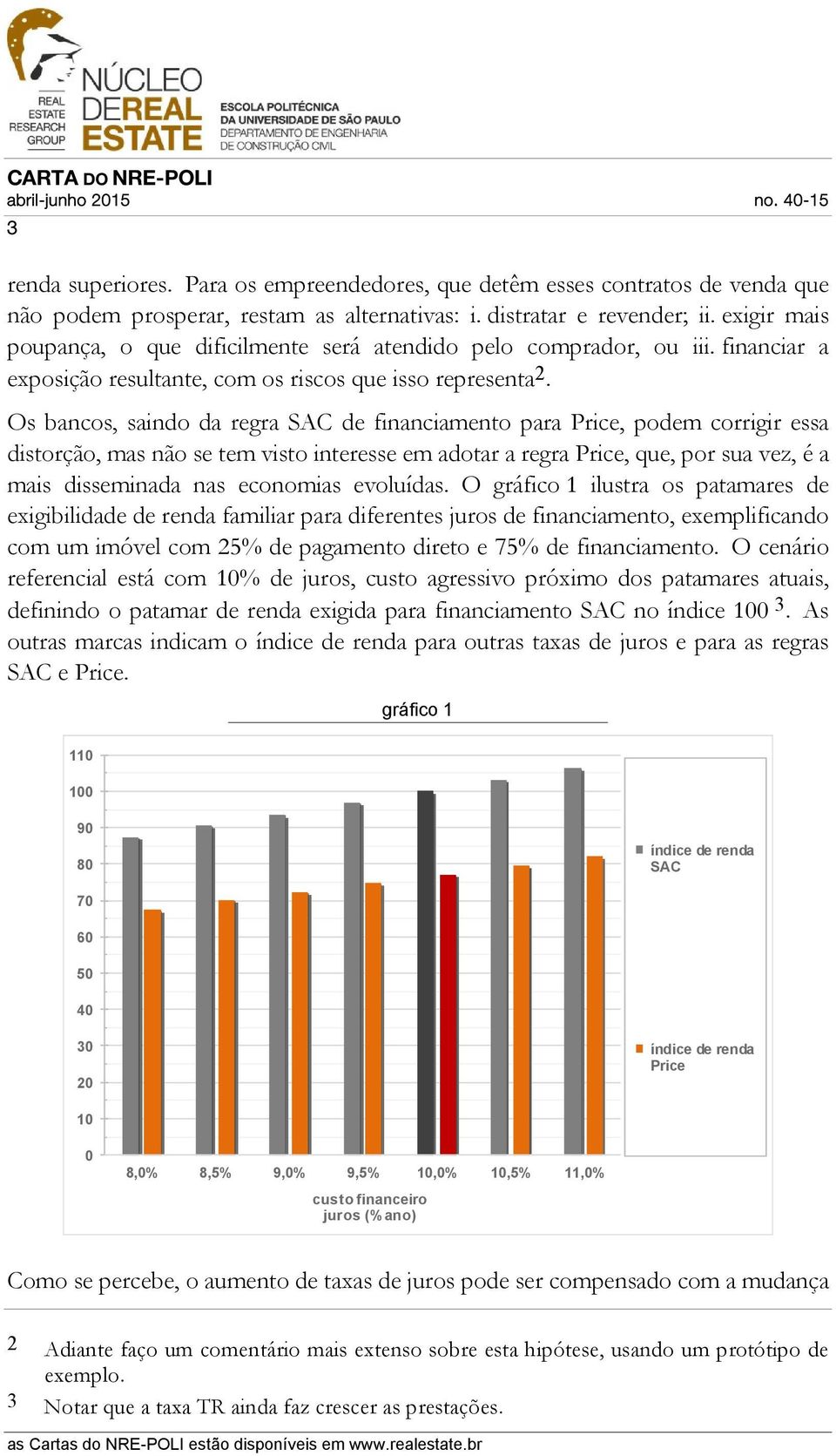 Os bancos, saindo da regra SAC de financiamento para Price, podem corrigir essa distorção, mas não se tem visto interesse em adotar a regra Price, que, por sua vez, é a mais disseminada nas economias