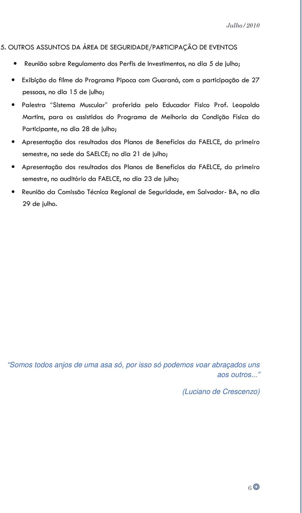 Leopoldo Martins, para os assistidos do Programa de Melhoria da Condição Física do Participante, no dia 28 de julho; Apresentação dos resultados dos Planos de Benefícios da FAELCE, do primeiro