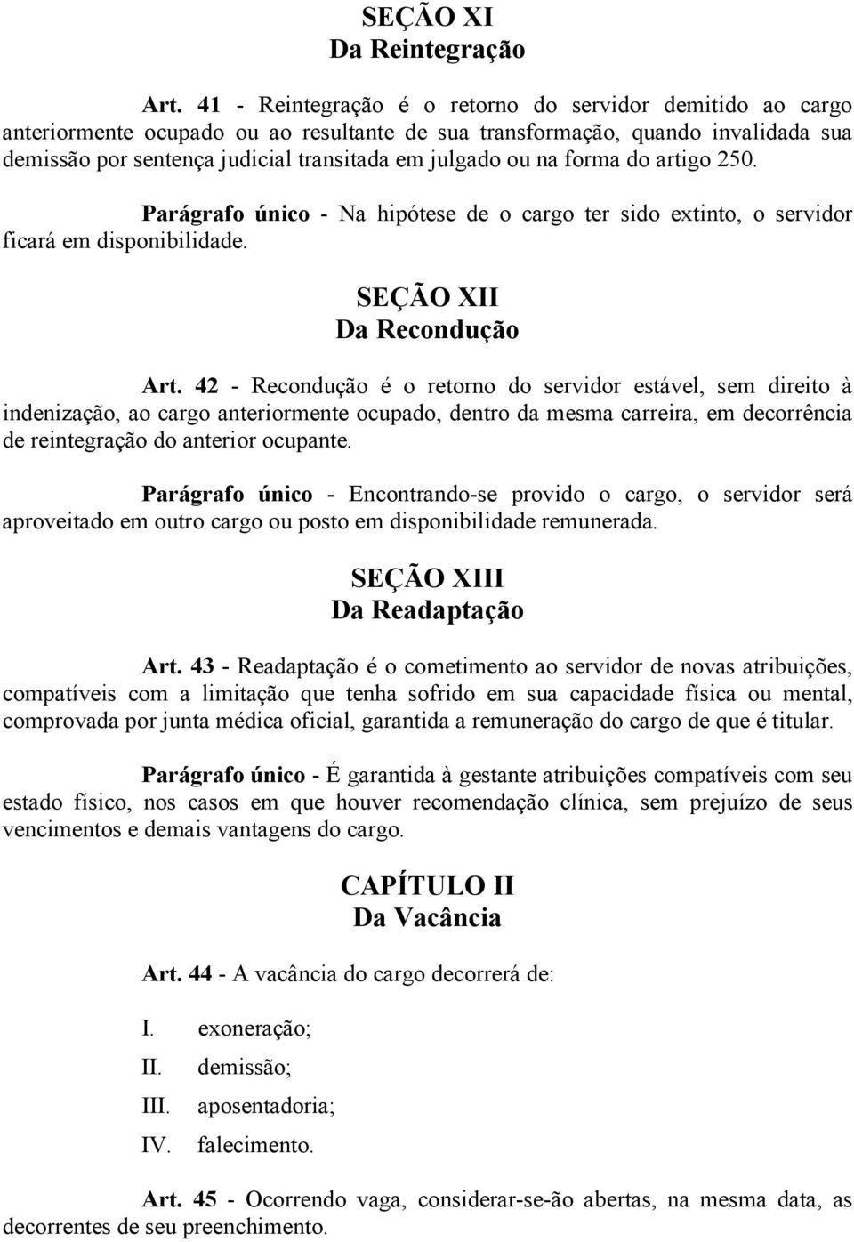 na forma do artigo 250. Parágrafo único - Na hipótese de o cargo ter sido extinto, o servidor ficará em disponibilidade. SEÇÃO XII Da Recondução Art.