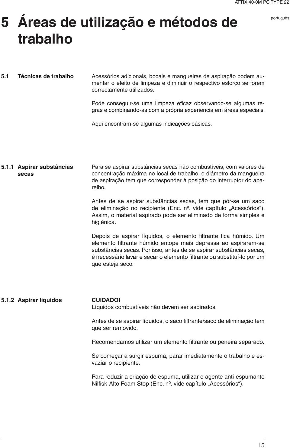 Pode conseguir-se uma limpeza eficaz observando-se algumas regras e combinando-as com a própria experiência em áreas especiais. qui encontram-se algumas indicações básicas. 5.1.