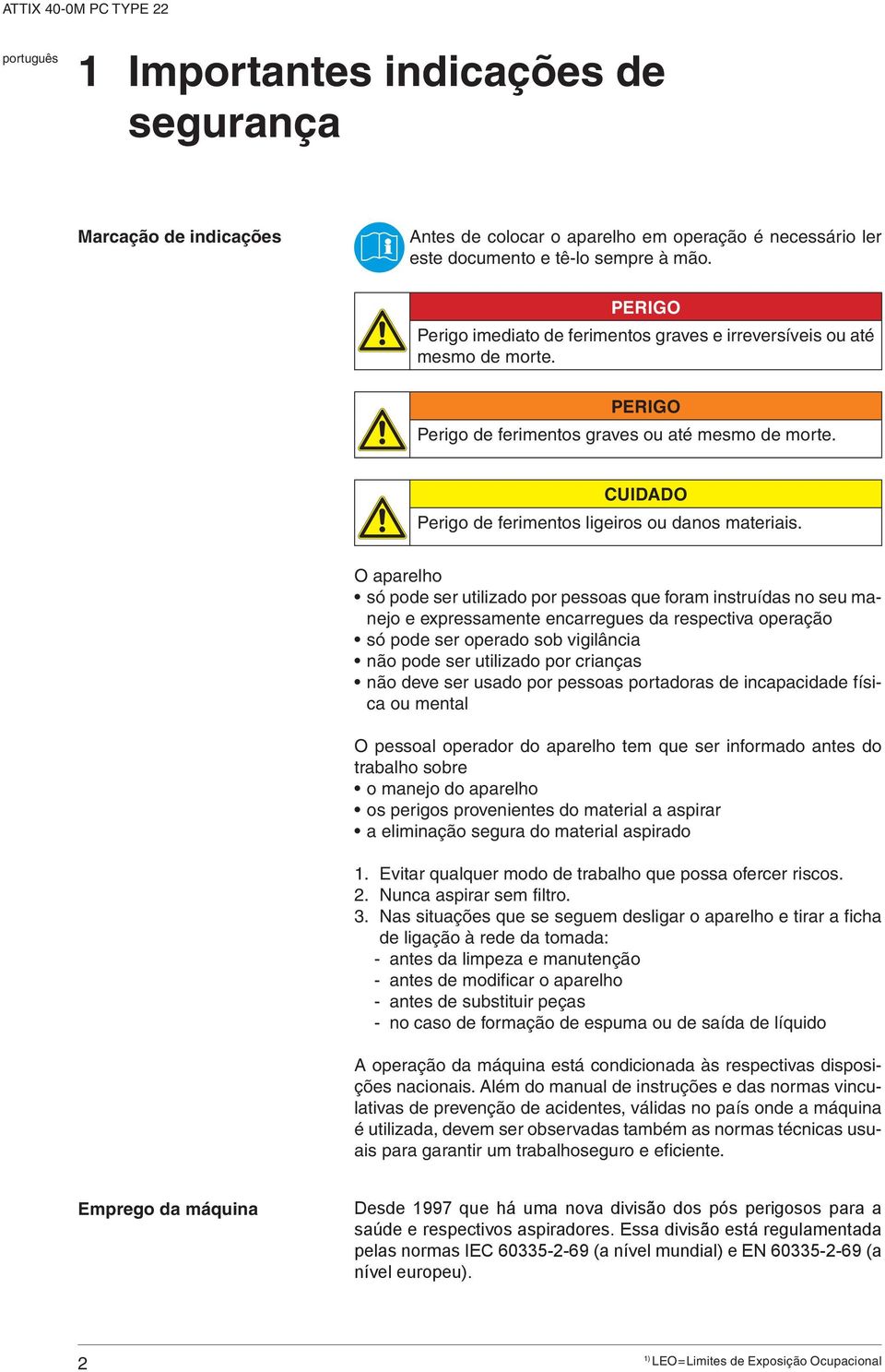 O aparelho só pode ser utilizado por pessoas que foram instruídas no seu manejo e expressamente encarregues da respectiva operação só pode ser operado sob vigilância não pode ser utilizado por