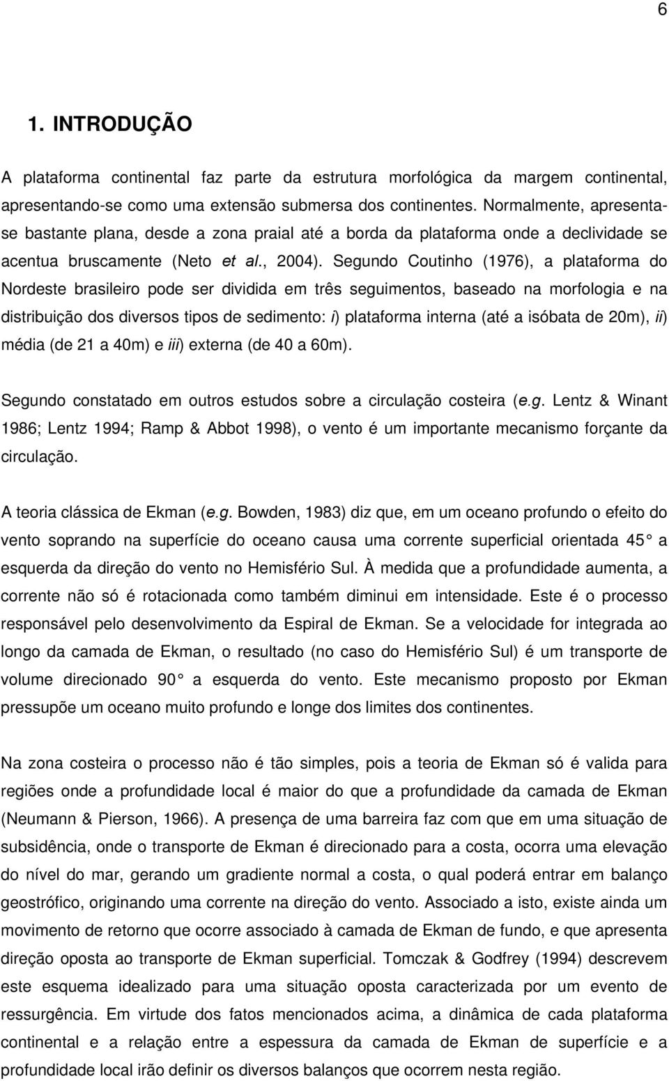 Segundo Coutinho (1976), a plataforma do Nordeste brasileiro pode ser dividida em três seguimentos, baseado na morfologia e na distribuição dos diversos tipos de sedimento: i) plataforma interna (até