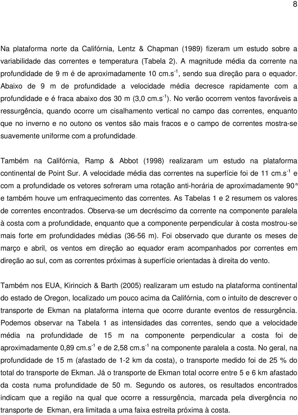 Abaixo de 9 m de profundidade a velocidade média decresce rapidamente com a profundidade e é fraca abaixo dos 30 m (3,0 cm.s -1 ).