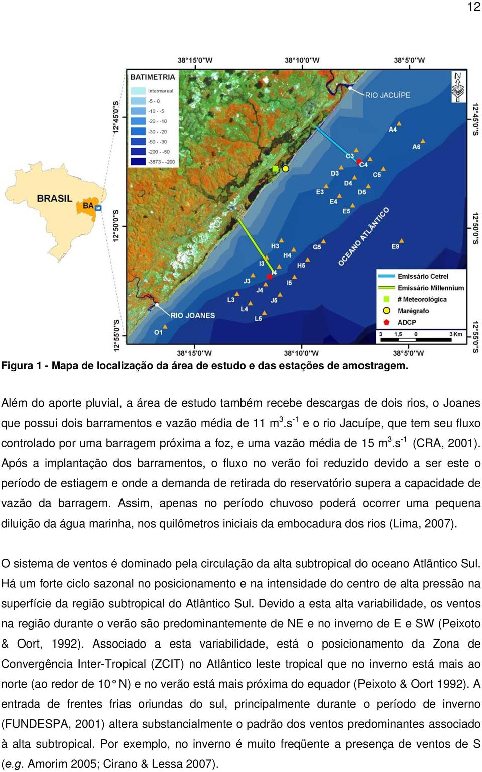 s -1 e o rio Jacuípe, que tem seu fluxo controlado por uma barragem próxima a foz, e uma vazão média de 15 m 3.s -1 (CRA, 2001).