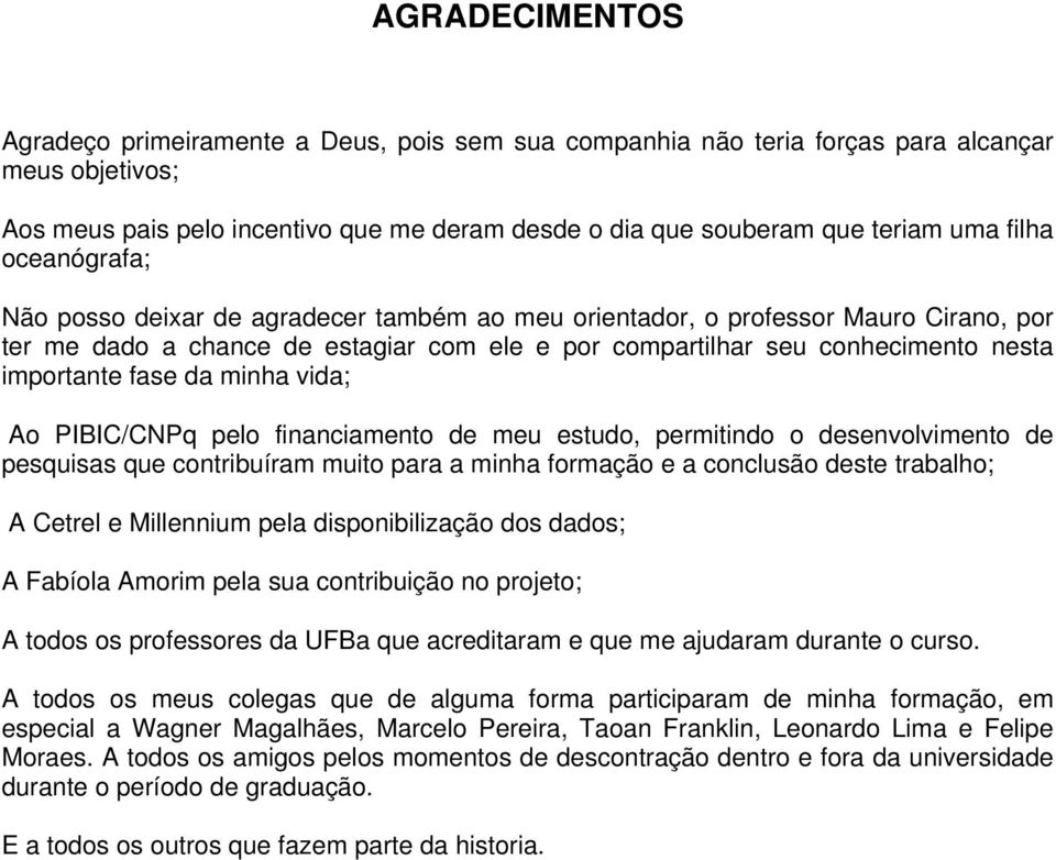 fase da minha vida; Ao PIBIC/CNPq pelo financiamento de meu estudo, permitindo o desenvolvimento de pesquisas que contribuíram muito para a minha formação e a conclusão deste trabalho; A Cetrel e