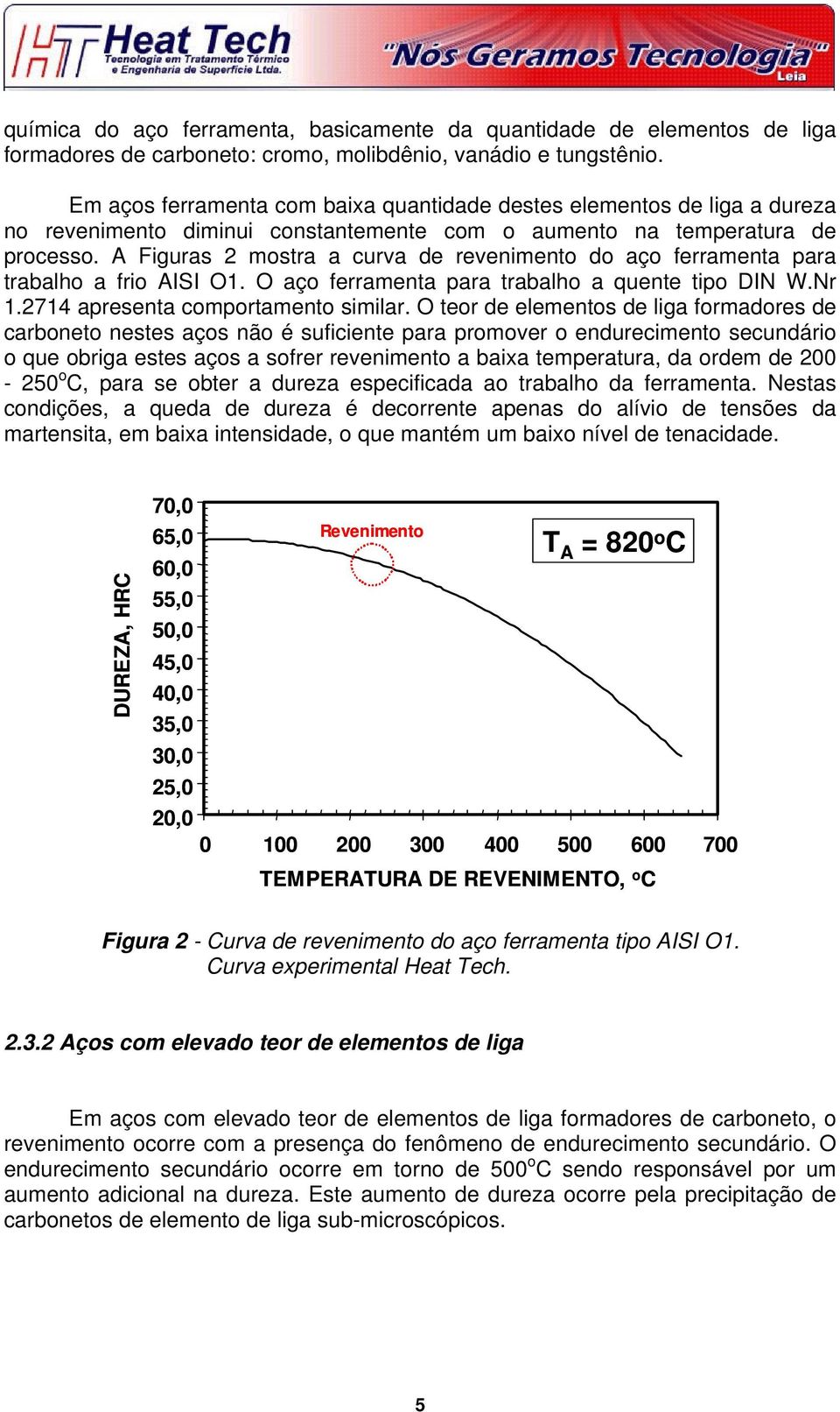 A Figuras 2 mostra a curva de revenimento do aço ferramenta para trabalho a frio AISI O1. O aço ferramenta para trabalho a quente tipo DIN W.Nr 1.2714 apresenta comportamento similar.